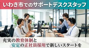 サポートデスクスタッフ//福島県いわき市・正社員採用の求人