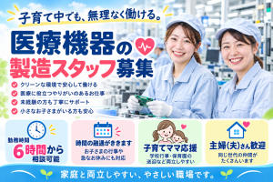 内視鏡製品の組立や検査など//勤務時間は6hから時間相談OK！柔軟な働き方が出来る職場